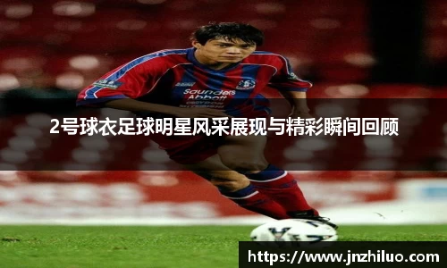 2号球衣足球明星风采展现与精彩瞬间回顾