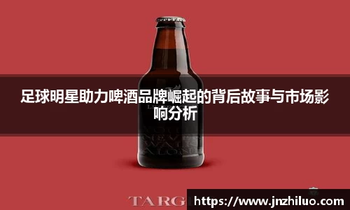足球明星助力啤酒品牌崛起的背后故事与市场影响分析