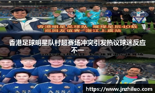香港足球明星队村超赛场冲突引发热议球迷反应不一